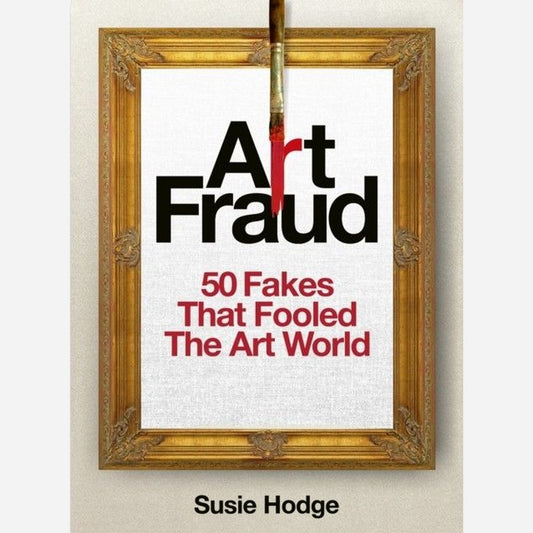 Art Fraud. 50 Fakes That Fooled the Art World